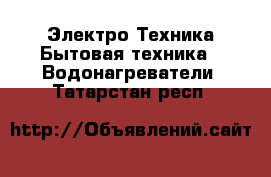 Электро-Техника Бытовая техника - Водонагреватели. Татарстан респ.